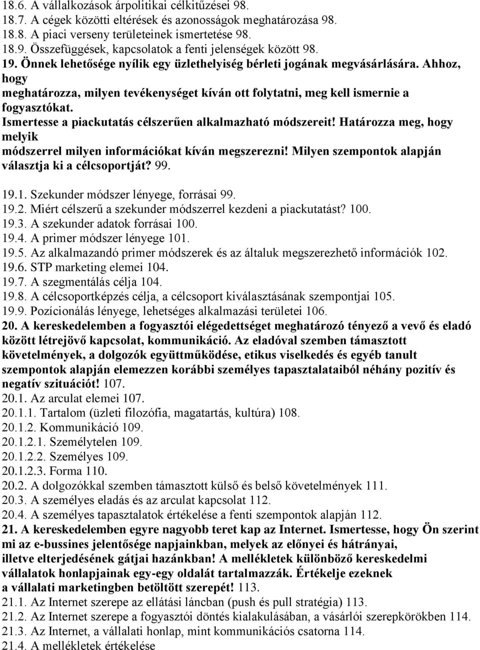 Ismertesse a piackutatás célszerűen alkalmazható módszereit! Határozza meg, hogy melyik módszerrel milyen információkat kíván megszerezni! Milyen szempontok alapján választja ki a célcsoportját? 99.