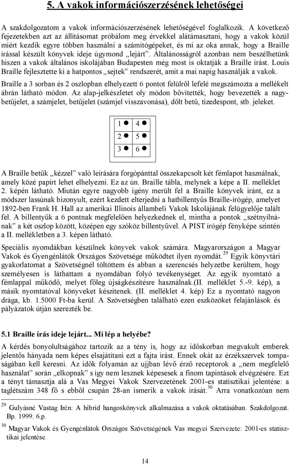 készült könyvek ideje úgymond lejárt. Általánosságról azonban nem beszélhetünk hiszen a vakok általános iskolájában Budapesten még most is oktatják a Braille írást.