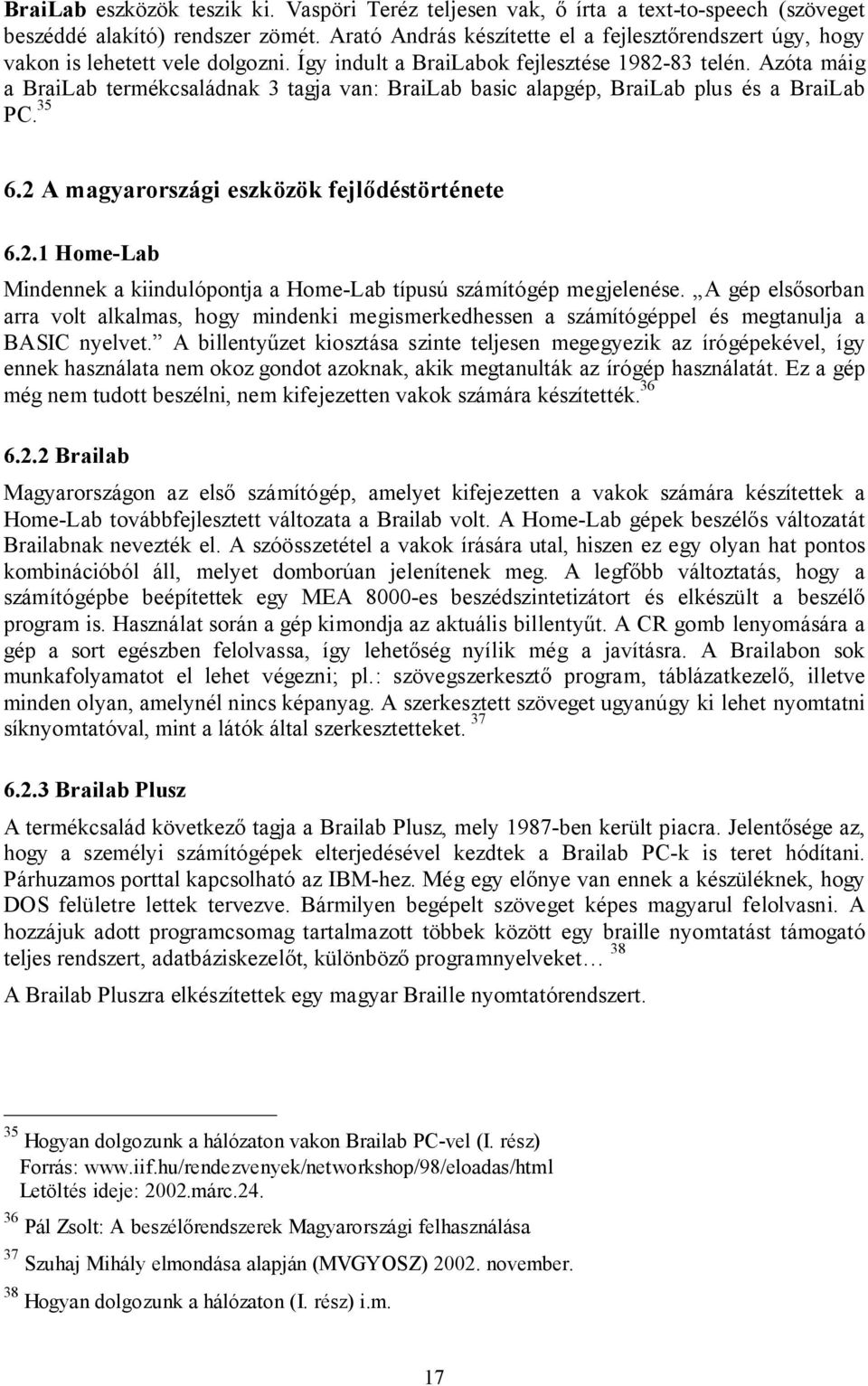 Azóta máig a BraiLab termékcsaládnak 3 tagja van: BraiLab basic alapgép, BraiLab plus és a BraiLab PC. 35 6.2 A magyarországi eszközök fejlődéstörténete 6.2.1 Home-Lab Mindennek a kiindulópontja a Home-Lab típusú számítógép megjelenése.