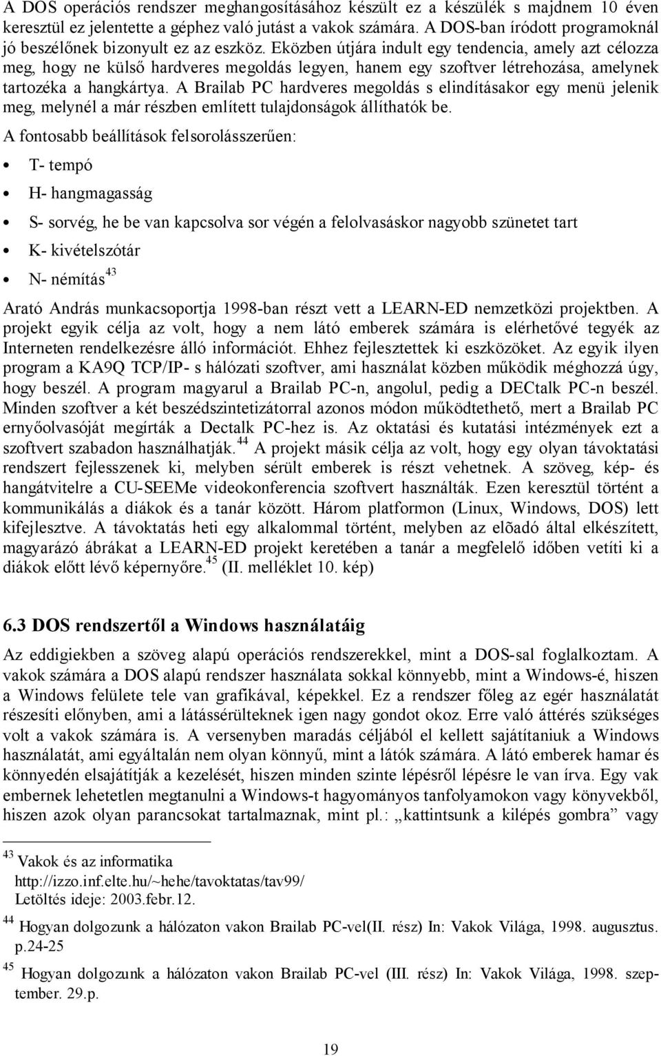 Eközben útjára indult egy tendencia, amely azt célozza meg, hogy ne külső hardveres megoldás legyen, hanem egy szoftver létrehozása, amelynek tartozéka a hangkártya.