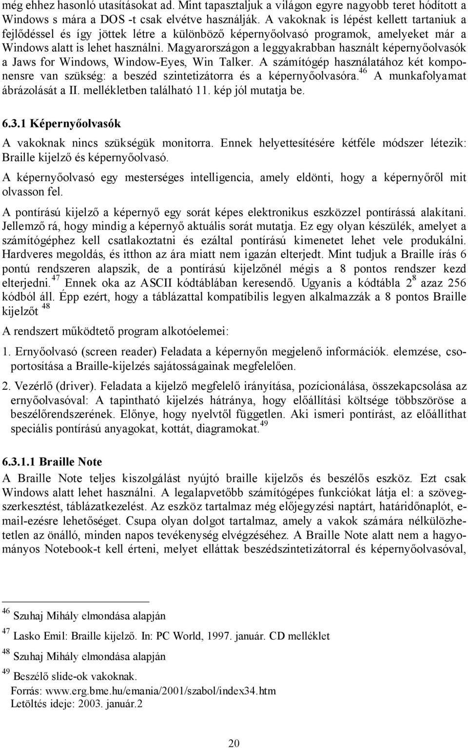 Magyarországon a leggyakrabban használt képernyőolvasók a Jaws for Windows, Window-Eyes, Win Talker.