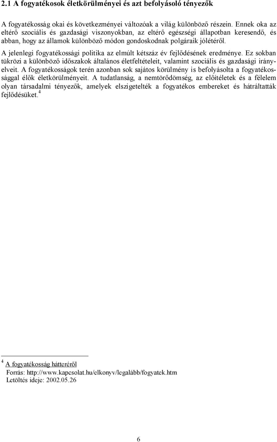 A jelenlegi fogyatékossági politika az elmúlt kétszáz év fejlődésének eredménye. Ez sokban tükrözi a különböző időszakok általános életfeltételeit, valamint szociális és gazdasági irányelveit.