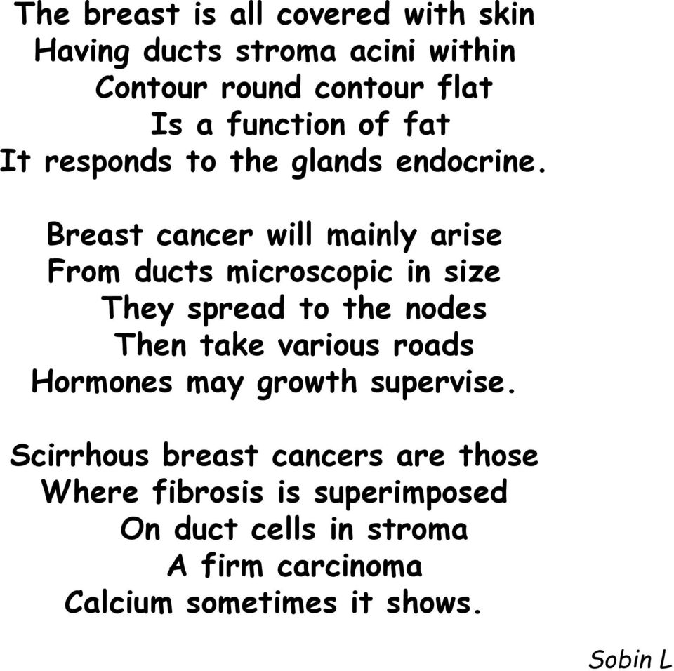 Breast cancer will mainly arise From ducts microscopic in size They spread to the nodes Then take various