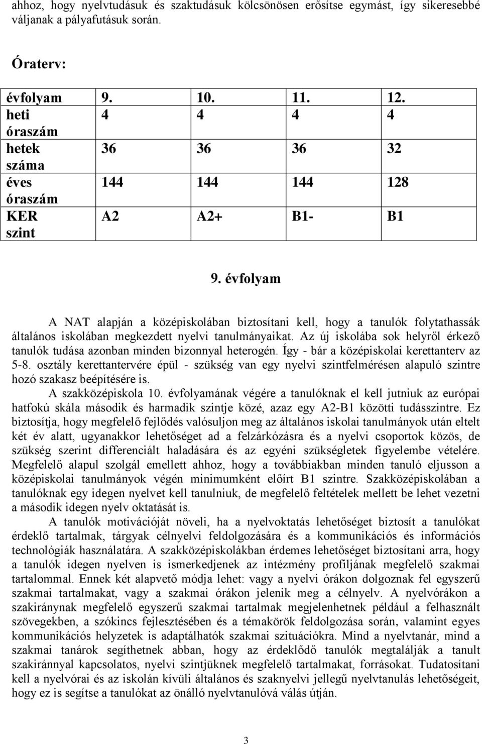 évfolyam A NAT alapján a középiskolában biztosítani kell, hogy a tanulók folytathassák általános iskolában megkezdett nyelvi tanulmányaikat.