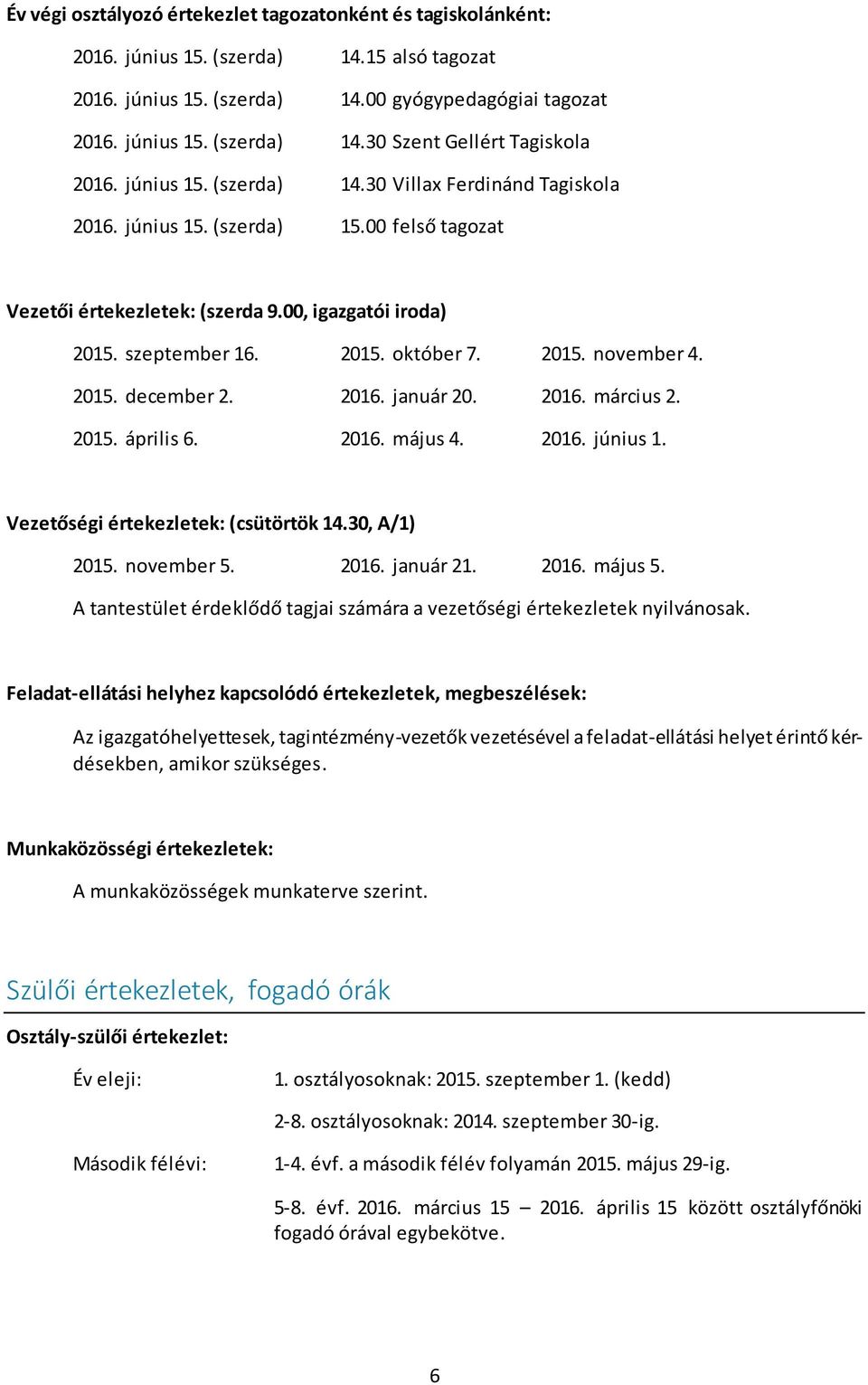 2015. december 2. 2016. január 20. 2016. március 2. 2015. április 6. 2016. május 4. 2016. június 1. Vezetőségi értekezletek: (csütörtök 14.30, A/1) 2015. november 5. 2016. január 21. 2016. május 5.