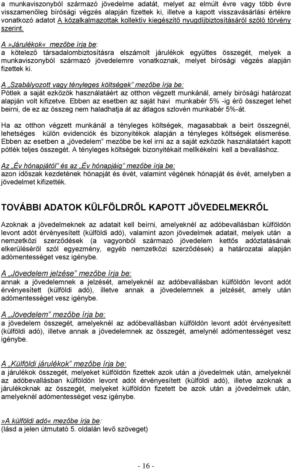 A»Járulékok«mezőbe írja be: a kötelező társadalombiztosításra elszámolt járulékok együttes összegét, melyek a munkaviszonyból származó jövedelemre vonatkoznak, melyet bírósági végzés alapján fizettek