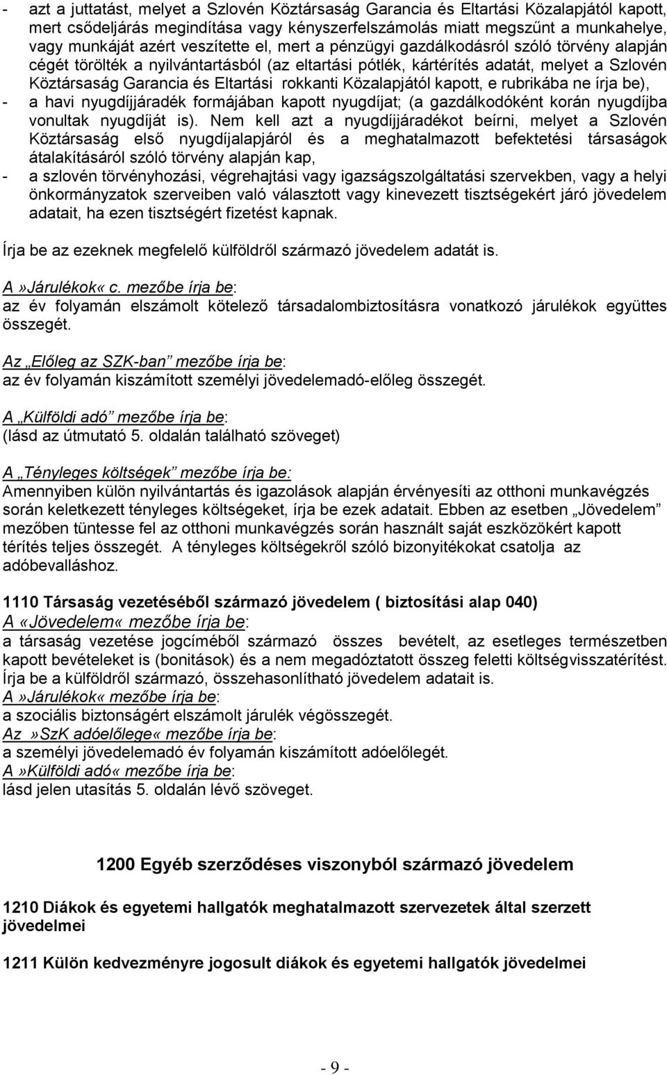 rokkanti Közalapjától kapott, e rubrikába ne írja be), - a havi nyugdíjjáradék formájában kapott nyugdíjat; (a gazdálkodóként korán nyugdíjba vonultak nyugdíját is).