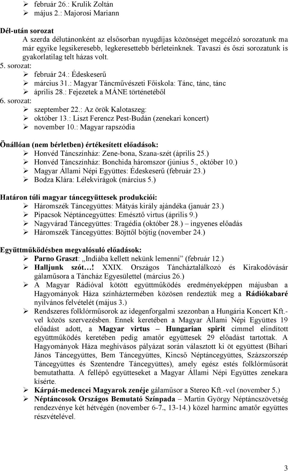 Tavaszi és őszi sorozatunk is gyakorlatilag telt házas volt. 5. sorozat: február 24.: Édeskeserű március 31.: Magyar Táncművészeti Főiskola: Tánc, tánc, tánc április 28.