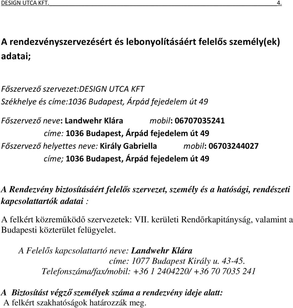 mobil: 06707035241 címe: 1036 Budapest, Árpád fejedelem út 49 Főszervező helyettes neve: Király Gabriella mobil: 06703244027 címe; 1036 Budapest, Árpád fejedelem út 49 A Rendezvény biztosításáért