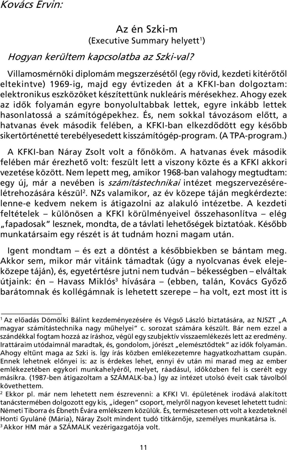 Ahogy ezek az idõk folyamán egyre bonyolultabbak lettek, egyre inkább lettek hasonlatossá a számítógépekhez.