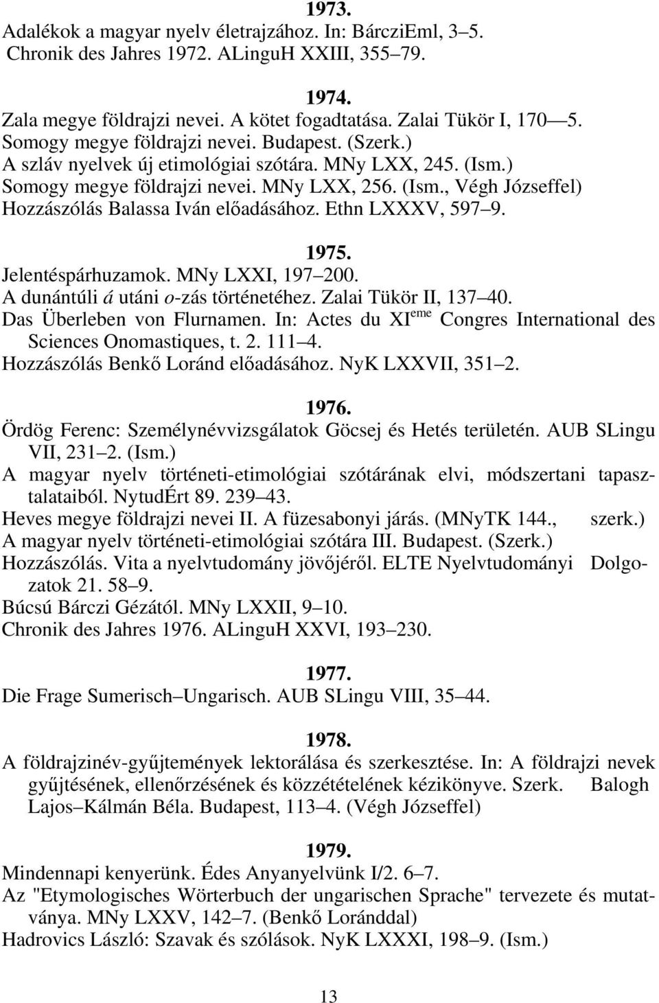 Ethn LXXXV, 597 9. 1975. Jelentéspárhuzamok. MNy LXXI, 197 200. A dunántúli á utáni o-zás történetéhez. Zalai Tükör II, 137 40. Das Überleben von Flurnamen.