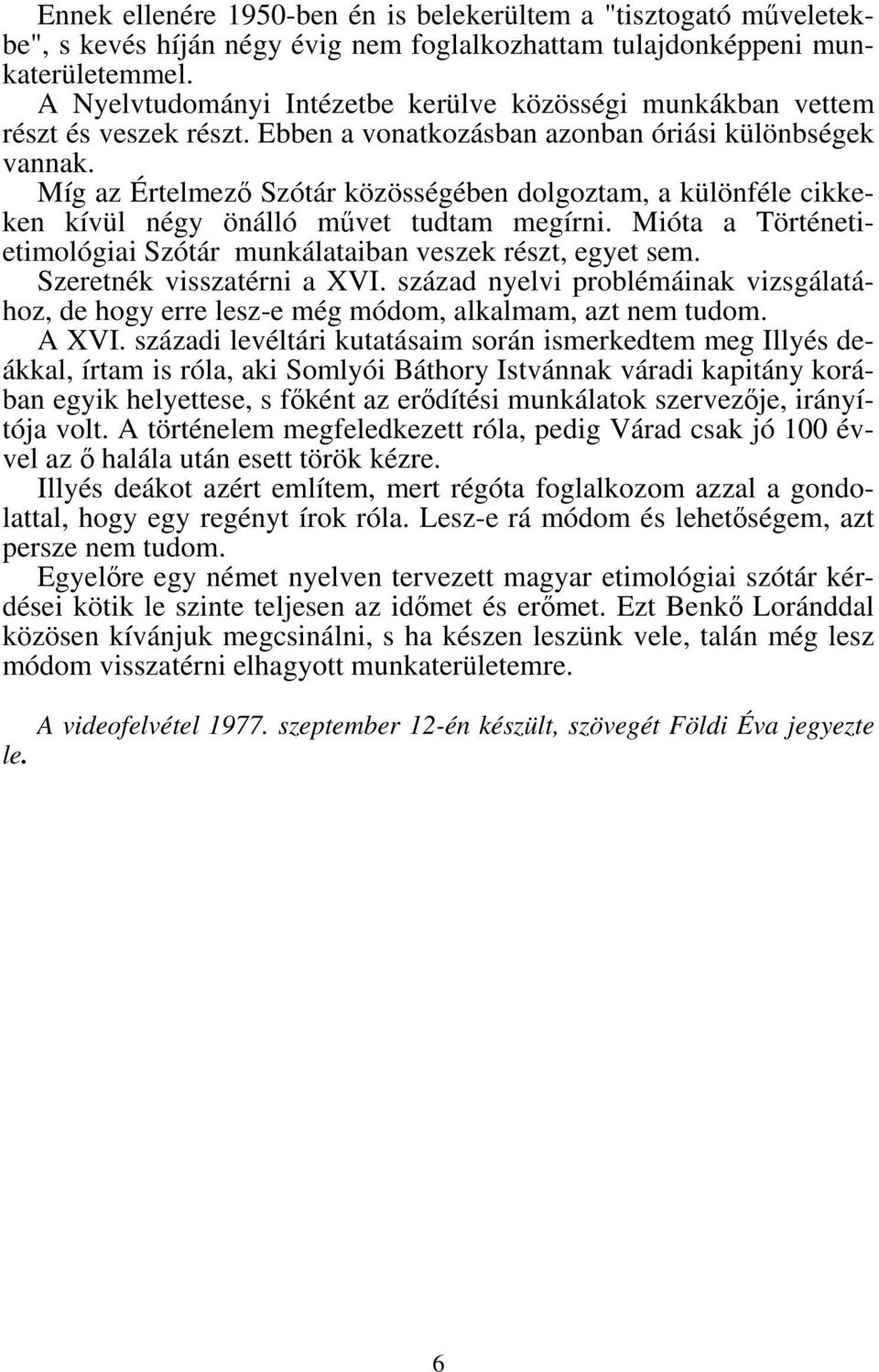 Míg az Értelmező Szótár közösségében dolgoztam, a különféle cikkeken kívül négy önálló művet tudtam megírni. Mióta a Történetietimológiai Szótár munkálataiban veszek részt, egyet sem.