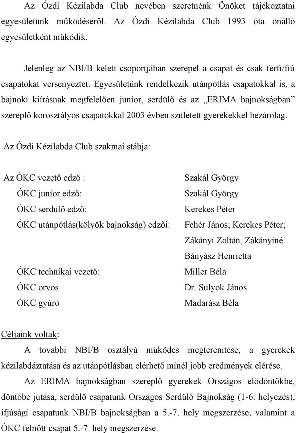 Egyesületünk rendelkezik utánpótlás csapatokkal is, a bajnoki kiírásnak megfelelően junior, serdülő és az ERIMA bajnokságban szereplő korosztályos csapatokkal 2003 évben született gyerekekkel