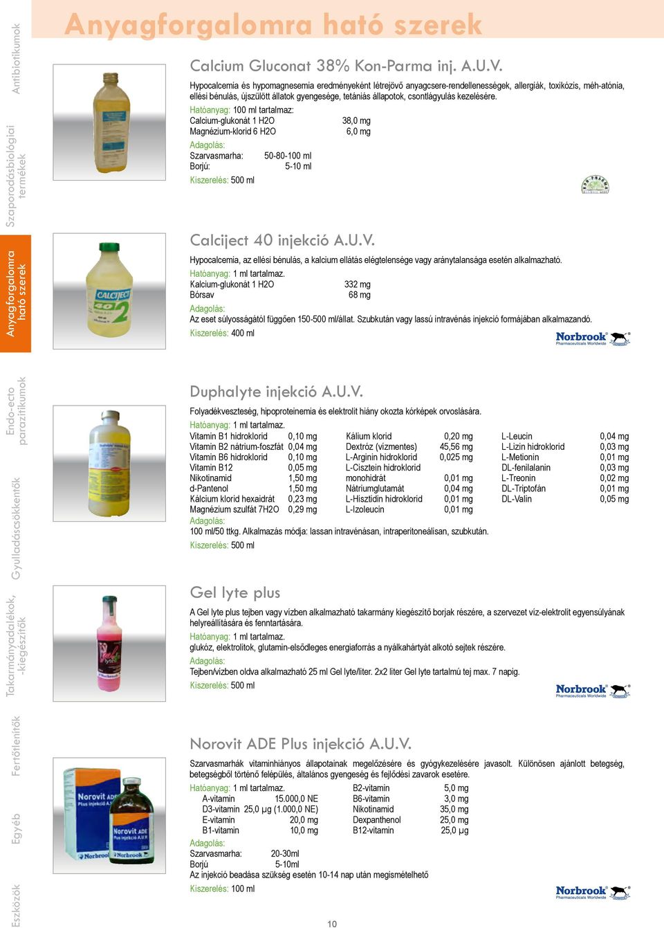 kezelésére. Hatóanyag: 100 ml tartalmaz: Calcium-glukonát 1 H2O 38,0 mg Magnézium-klorid 6 H2O 6,0 mg Szarvasmarha: 50-80-100 ml Borjú: 5-10 ml Kiszerelés: 500 ml Calciject 40 injekció A.U.V.
