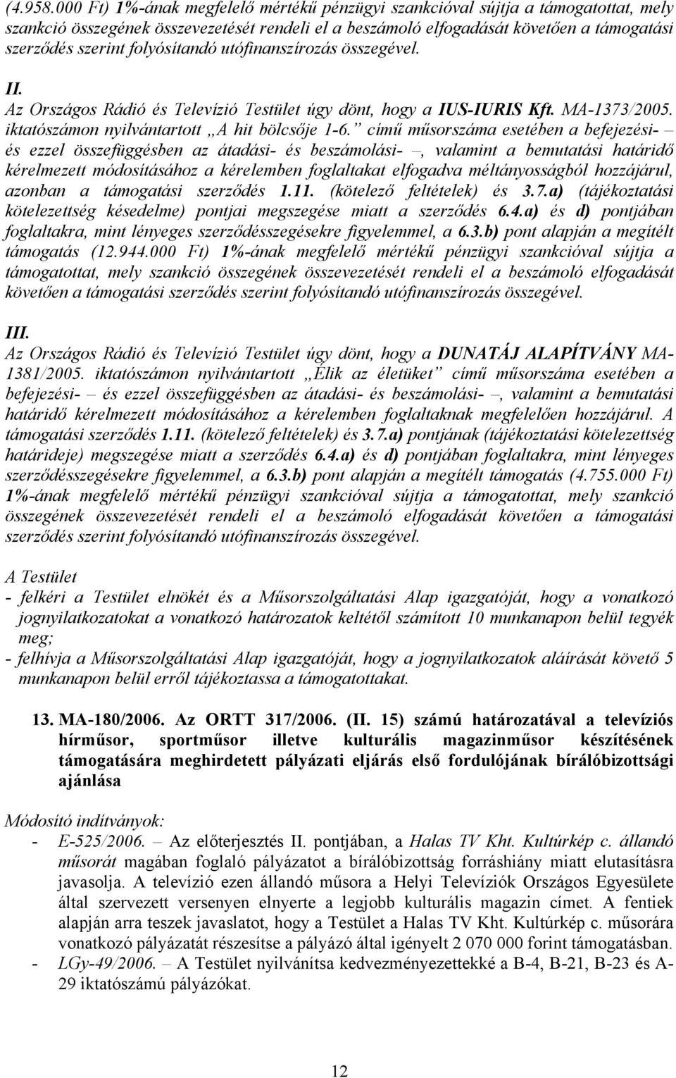 folyósítandó utófinanszírozás összegével. II. Az Országos Rádió és Televízió Testület úgy dönt, hogy a IUS-IURIS Kft. MA-1373/2005. iktatószámon nyilvántartott A hit bölcsője 1-6.