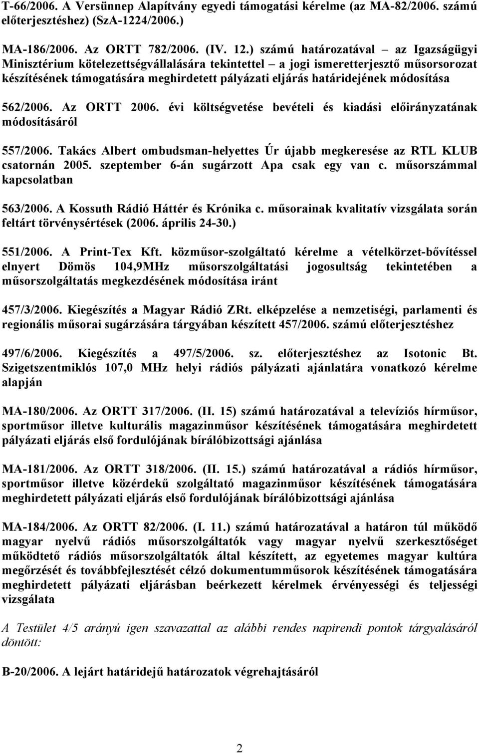 módosítása 562/2006. Az ORTT 2006. évi költségvetése bevételi és kiadási előirányzatának módosításáról 557/2006. Takács Albert ombudsman-helyettes Úr újabb megkeresése az RTL KLUB csatornán 2005.