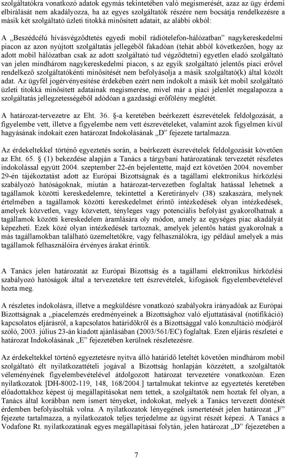 fakadóan (tehát abból következően, hogy az adott mobil hálózatban csak az adott szolgáltató tud végződtetni) egyetlen eladó szolgáltató van jelen mindhárom nagykereskedelmi piacon, s az egyik