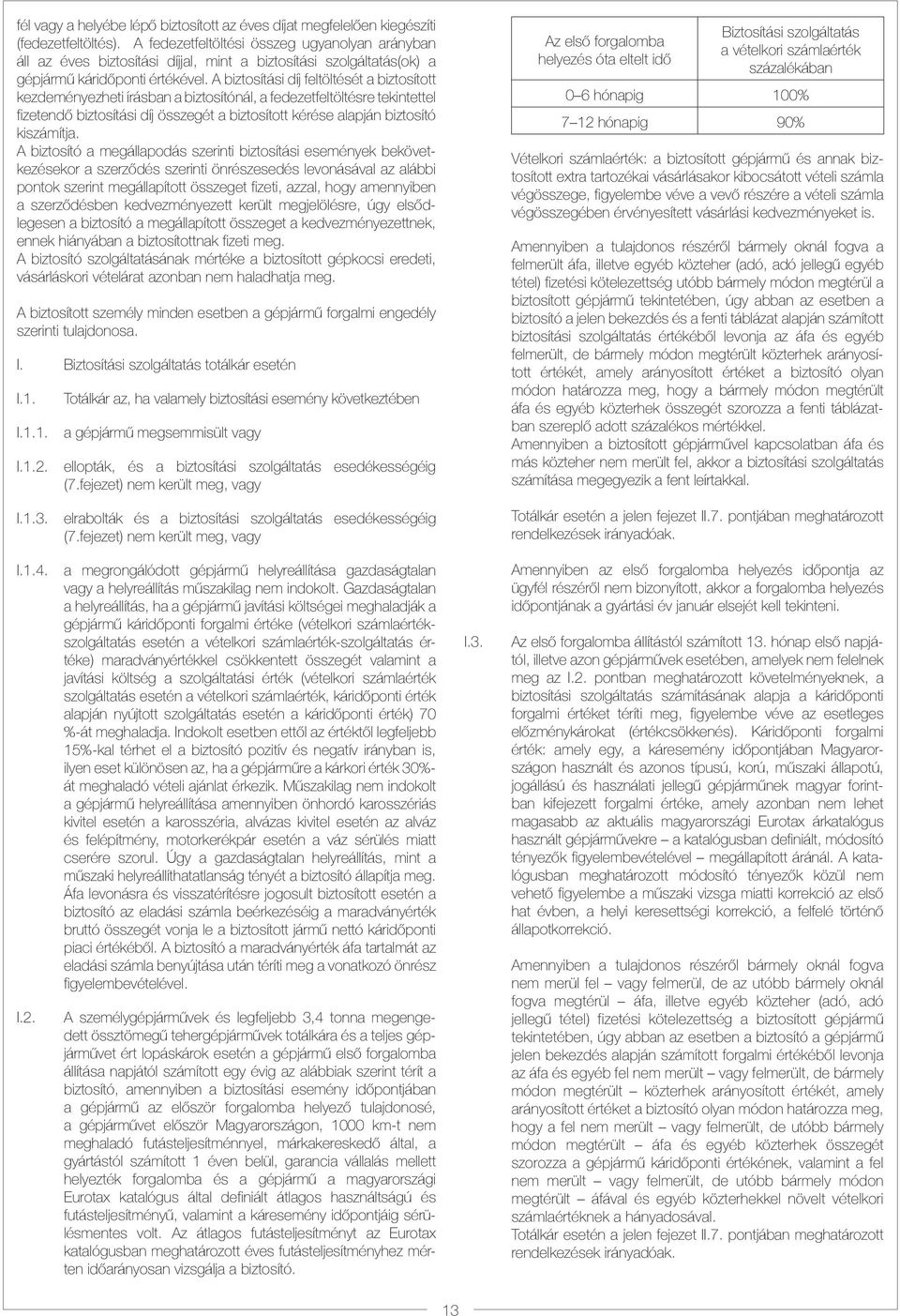 A biztosítási díj feltöltését a biztosított kezdeményezheti írásban a biztosítónál, a fedezetfeltöltésre tekintettel fizetendő biztosítási díj összegét a biztosított kérése alapján biztosító