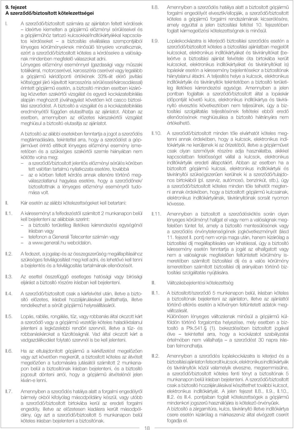 biztosítás elvállalása szempontjából lényeges körülményeknek minősülő tényekre vonatkoznak, ezért a szerződő/biztosított köteles a kérdésekre a valóságnak mindenben megfelelő válaszokat adni.