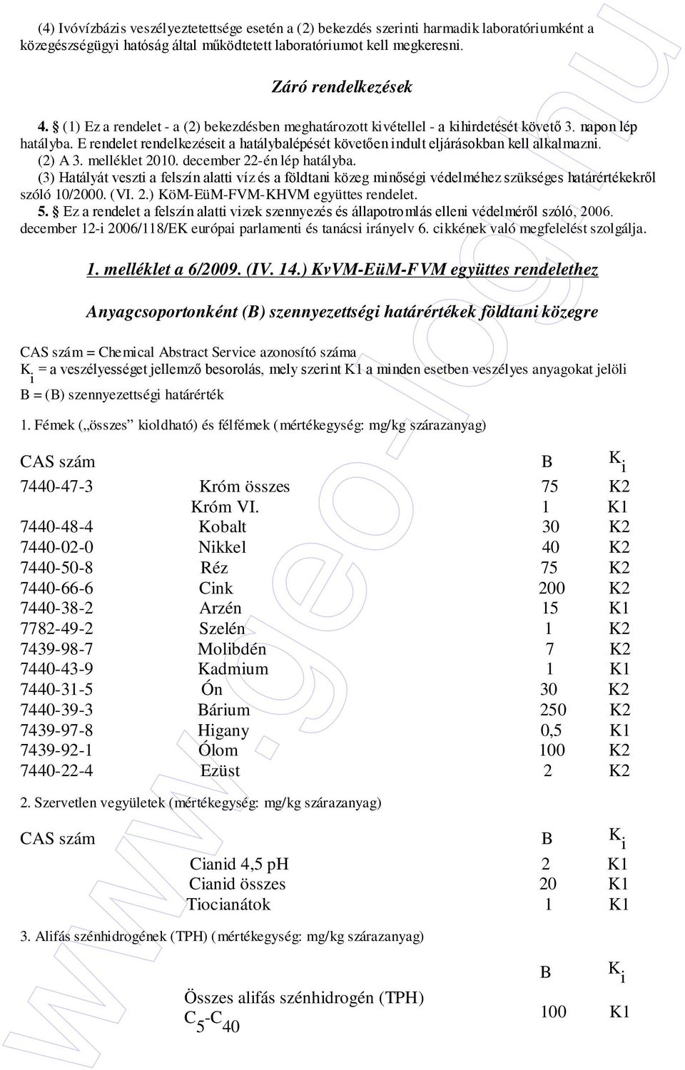 (2) A 3. melléklet 2010. december 22-én lép hatályba. (3) Hatályát veszti a felszín alatti víz és a földtani közeg minıségi védelméhez szükséges határértékekrıl szóló 10/2000. (VI. 2.) KöM-EüM-FVM-KHVM együttes rendelet.