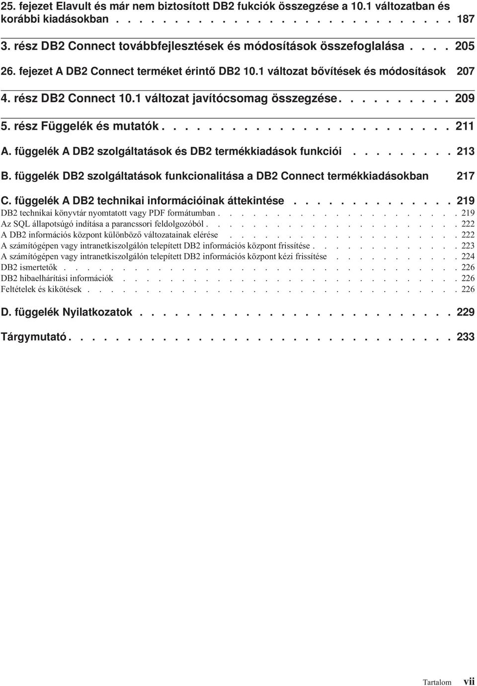 1 áltozat jaítócsomag összegzése.......... 209 5. rész Függelék és mutatók......................... 211 A. függelék A DB2 szolgáltatások és DB2 termékkiadások funkciói......... 213 B.