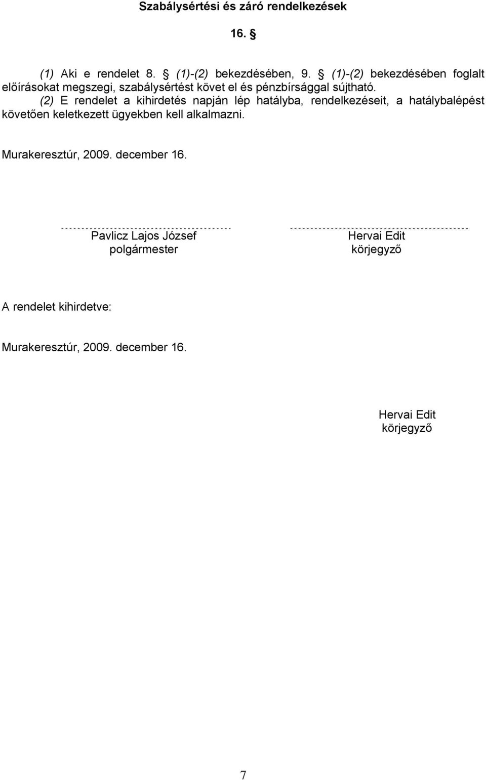 (2) E rendelet a kihirdetés napján lép hatályba, rendelkezéseit, a hatálybalépést követően keletkezett ügyekben kell