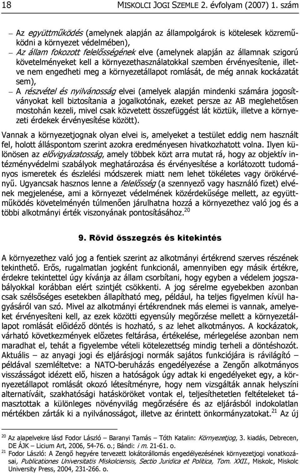 kell a környezethasználatokkal szemben érvényesítenie, illetve nem engedheti meg a környezetállapot romlását, de még annak kockázatát sem), A részvétel és nyilvánosság elvei (amelyek alapján mindenki
