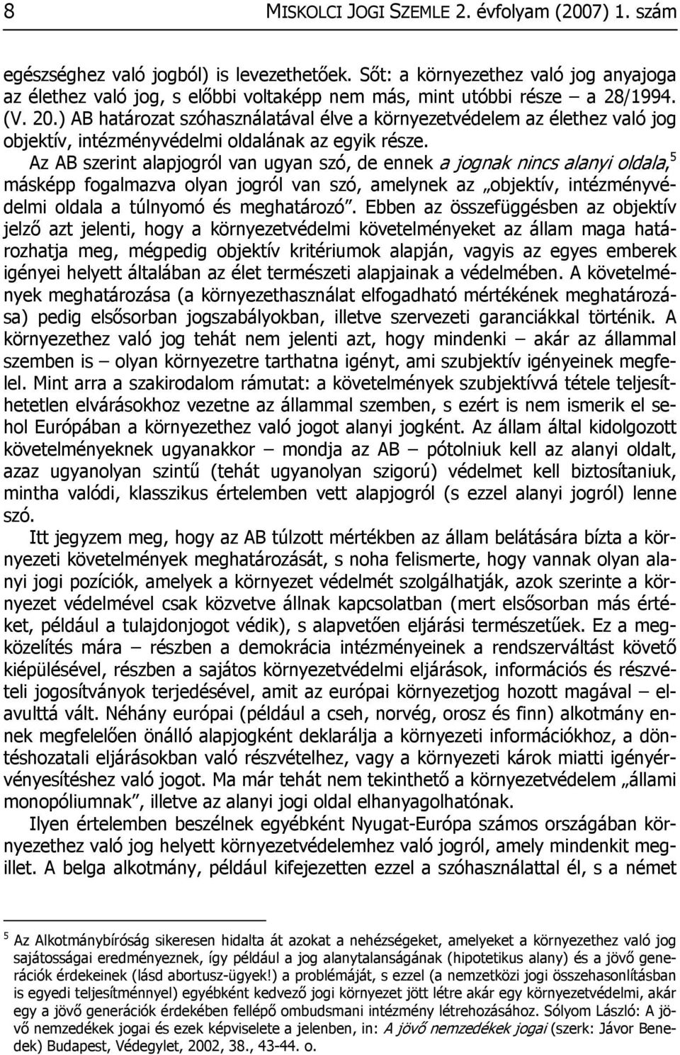 ) AB határozat szóhasználatával élve a környezetvédelem az élethez való jog objektív, intézményvédelmi oldalának az egyik része.