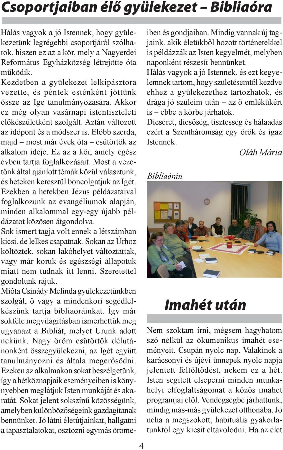 Aztán változott az időpont és a módszer is. Előbb szerda, majd most már évek óta csütörtök az alkalom ideje. Ez az a kör, amely egész évben tartja foglalkozásait.