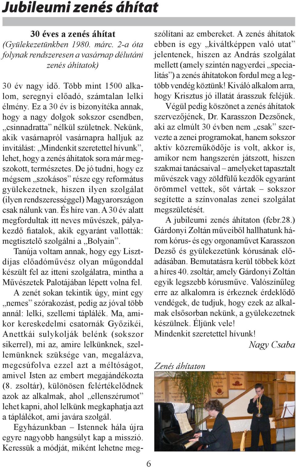 Nekünk, akik vasárnapról vasárnapra halljuk az invitálást: Mindenkit szeretettel hívunk, lehet, hogy a zenés áhítatok sora már megszokott, természetes.