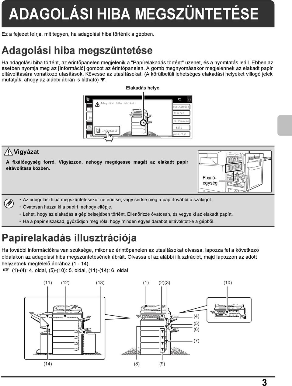 Ebben az esetben nyomja meg az [Információ] gombot az érintőpanelen. A gomb megnyomásakor megjelennek az elakadt papír eltávolítására vonatkozó utasítások. Kövesse az utasításokat.