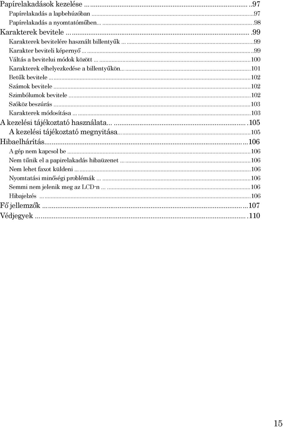 ..102 Szóköz beszúrás...103 Karakterek módosítása......103 A kezelési tájékoztató használata......105 A kezelési tájékoztató megnyitása...105 Hibaelhárítás...106 A gép nem kapcsol be.