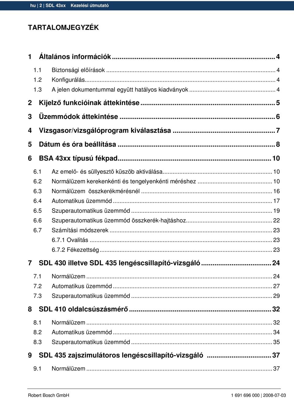 1 Az emelı- és süllyesztı küszöb aktiválása... 10 6.2 Normálüzem kerekenkénti és tengelyenkénti méréshez... 10 6.3 Normálüzem összkerékmérésnél... 16 6.4 Automatikus üzemmód... 17 6.