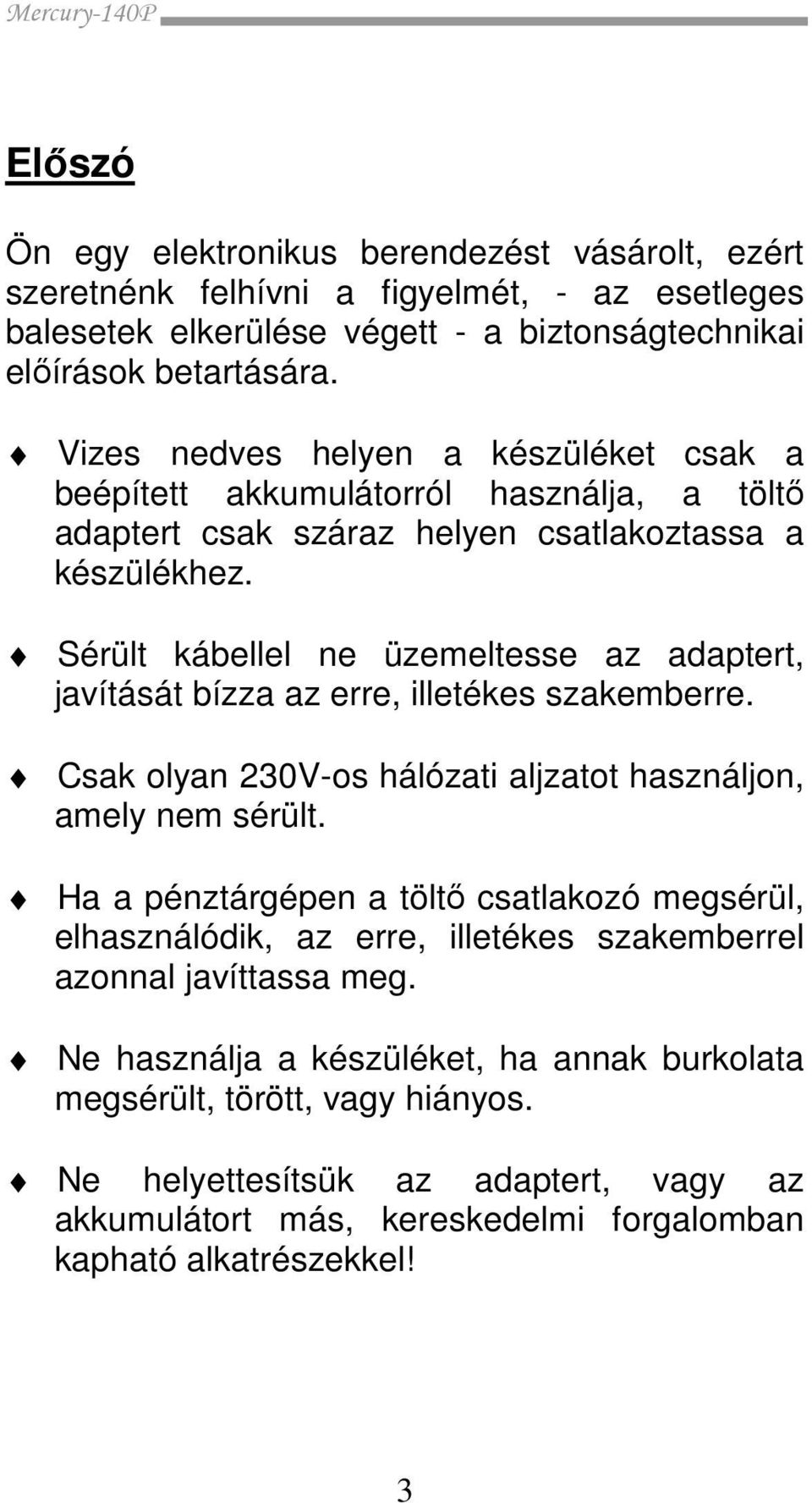 Sérült kábellel ne üzemeltesse az adaptert, javítását bízza az erre, illetékes szakemberre. Csak olyan 230V-os hálózati aljzatot használjon, amely nem sérült.