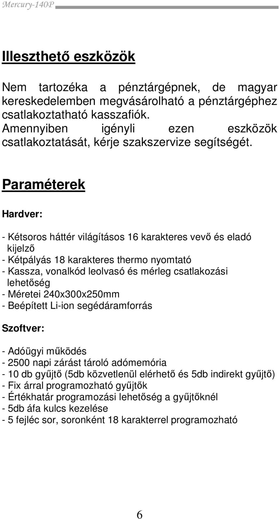 Paraméterek Hardver: - Kétsoros háttér világításos 16 karakteres vevő és eladó kijelző - Kétpályás 18 karakteres thermo nyomtató - Kassza, vonalkód leolvasó és mérleg csatlakozási lehetőség