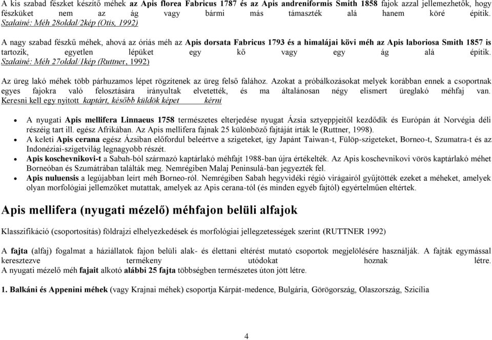 egy kő vagy egy ág alá építik. Szalainé: Méh 27oldal/1kép (Ruttner, 1992) Az üreg lakó méhek több párhuzamos lépet rögzítenek az üreg felső falához.