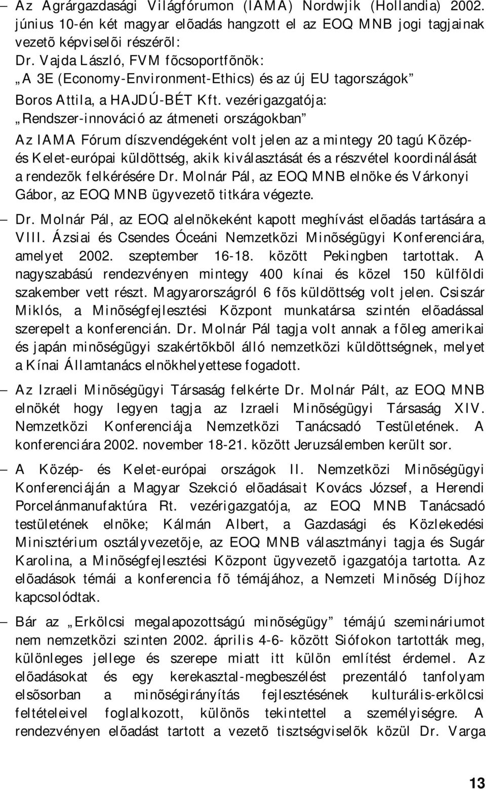 vezérigazgatója: Rendszer-innováció az átmeneti országokban Az IAMA Fórum díszvendégeként volt jelen az a mintegy 20 tagú Középés Kelet-európai küldöttség, akik kiválasztását és a részvétel