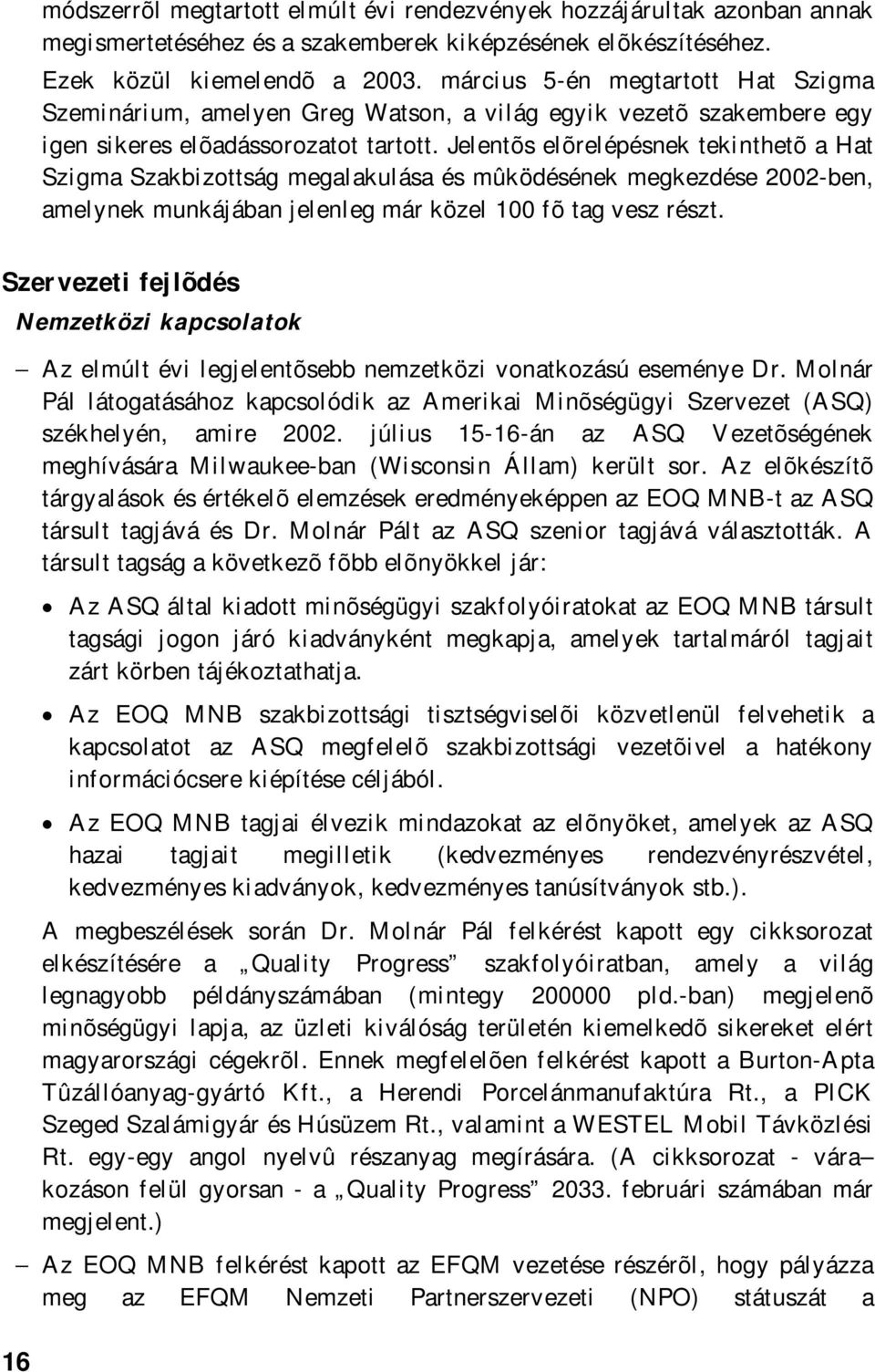 Jelentõs elõrelépésnek tekinthetõ a Hat Szigma Szakbizottság megalakulása és mûködésének megkezdése 2002-ben, amelynek munkájában jelenleg már közel 100 fõ tag vesz részt.
