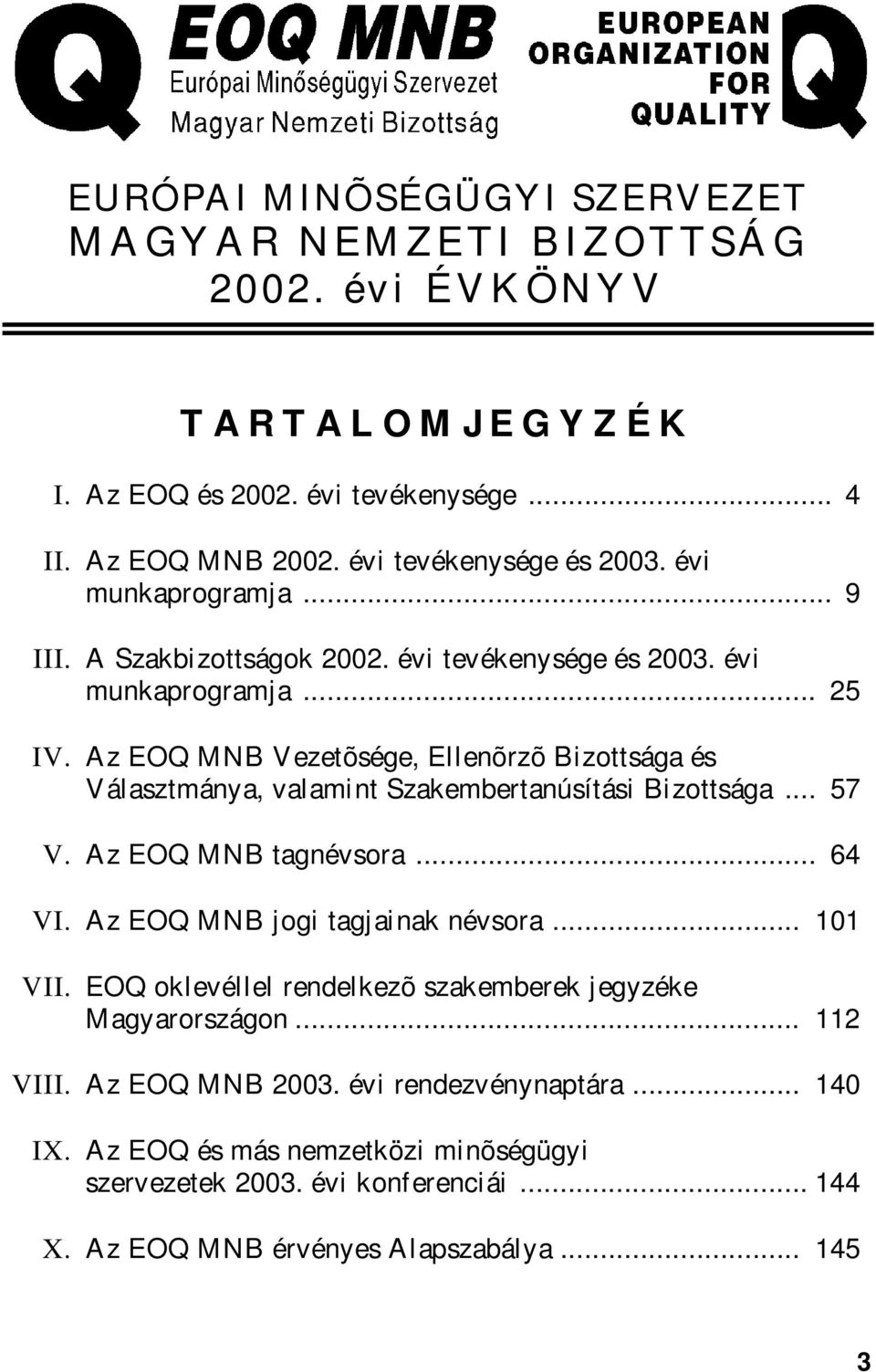 Az EOQ MNB Vezetõsége, Ellenõrzõ Bizottsága és Választmánya, valamint Szakembertanúsítási Bizottsága... 57 V. Az EOQ MNB tagnévsora... 64 VI. Az EOQ MNB jogi tagjainak névsora.