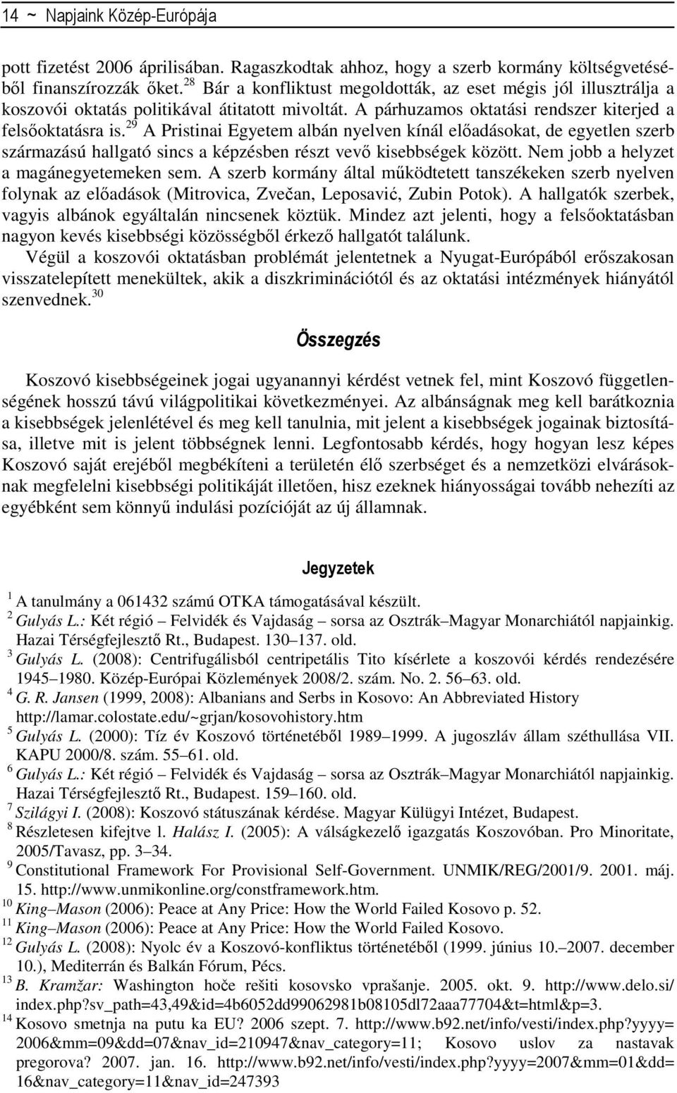 29 A Pristinai Egyetem albán nyelven kínál elıadásokat, de egyetlen szerb származású hallgató sincs a képzésben részt vevı kisebbségek között. Nem jobb a helyzet a magánegyetemeken sem.