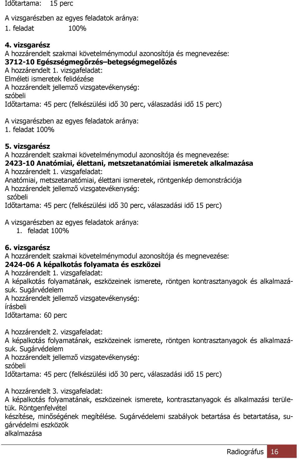 vizsgafeladat: Elméleti ismeretek felidézése A hozzárendelt jellemző vizsgatevékenység: szóbeli Időtartama: 45 perc (felkészülési idő 30 perc, válaszadási idő 15 perc) A vizsgarészben az egyes