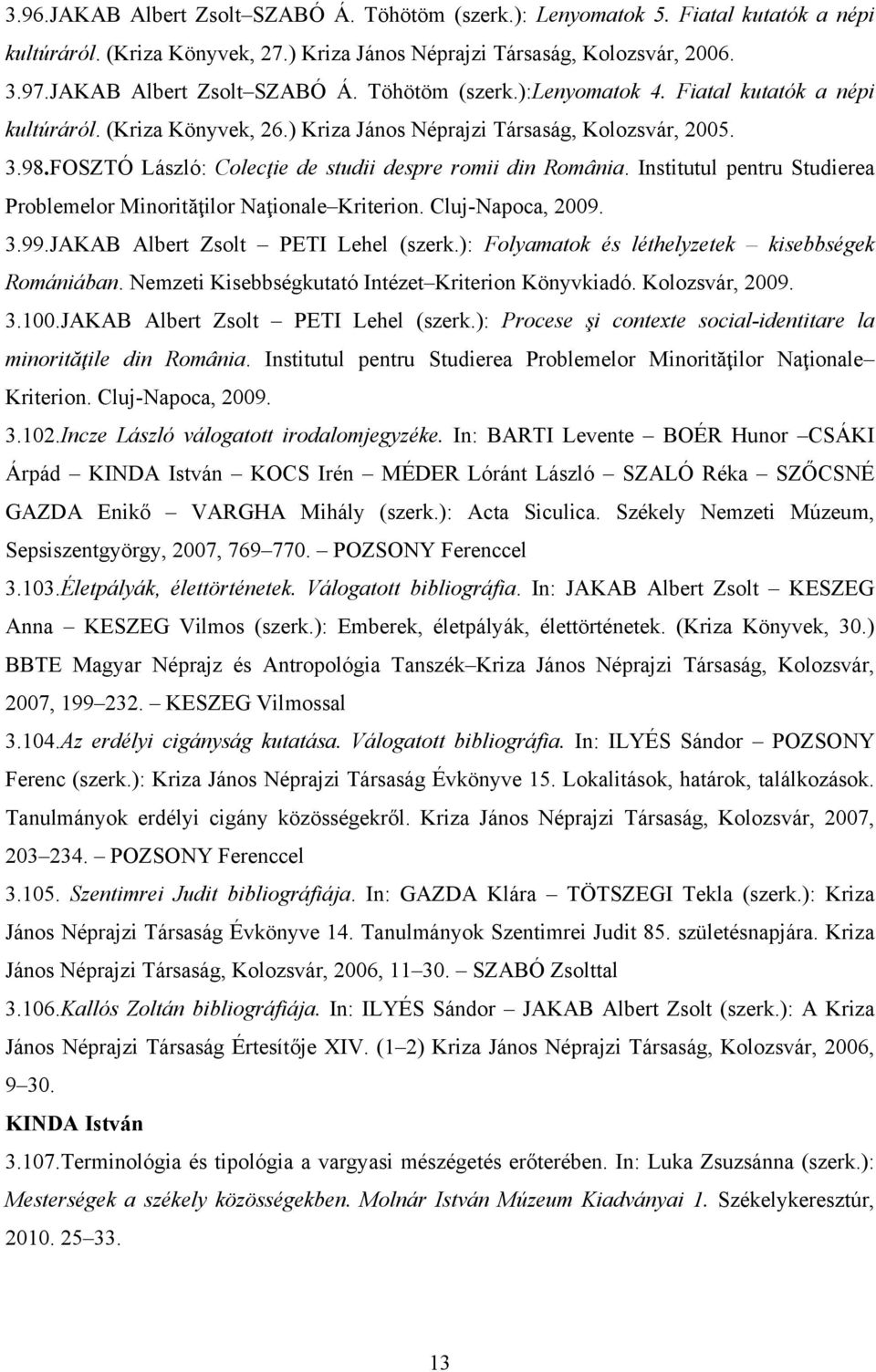 Institutul pentru Studierea Problemelor Minorităţilor Naţionale Kriterion. Cluj-Napoca, 2009. 3.99.JAKAB Albert Zsolt PETI Lehel (szerk.): Folyamatok és léthelyzetek kisebbségek Romániában.