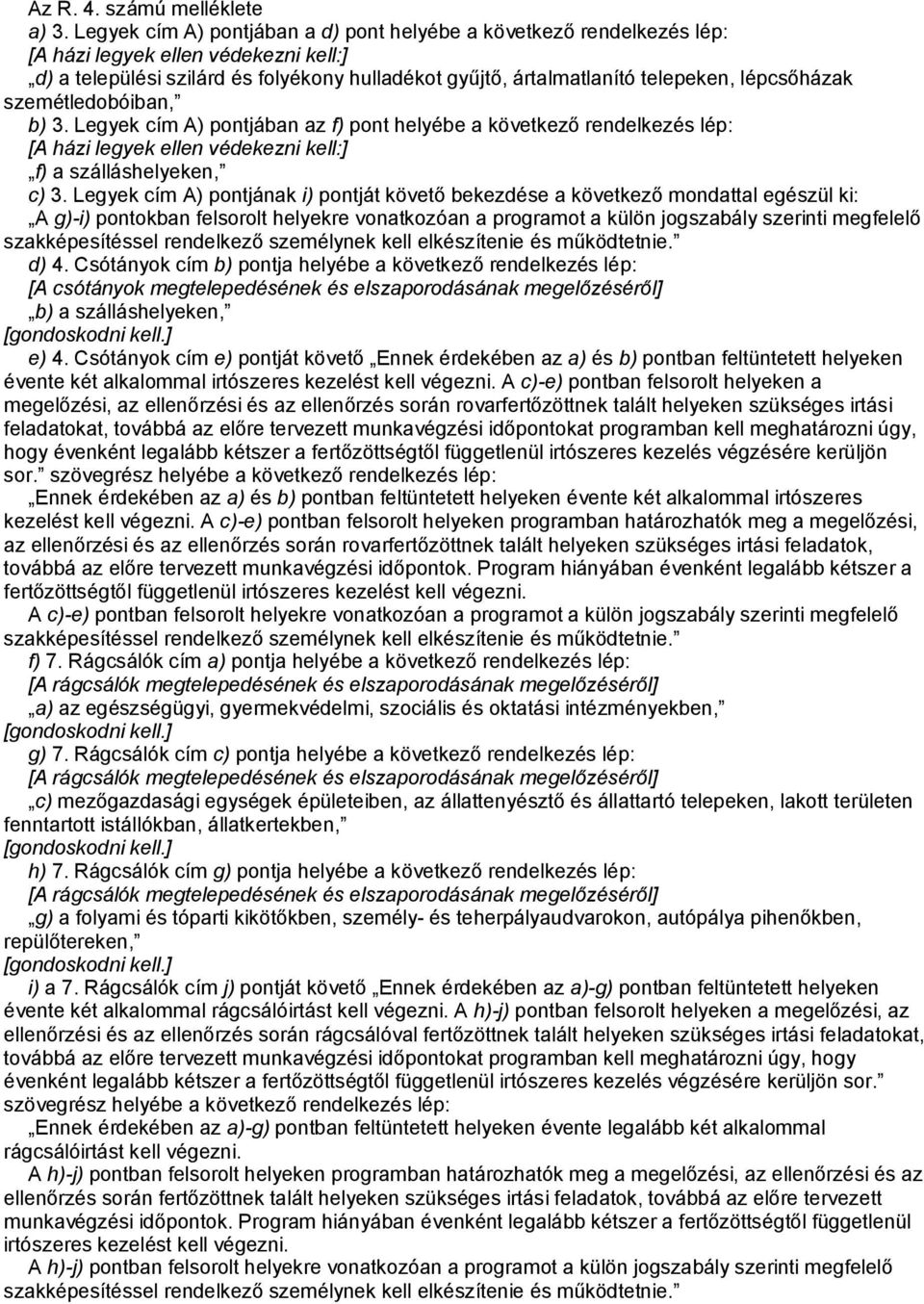 lépcsőházak szemétledobóiban, b) 3. Legyek cím A) pontjában az f) pont helyébe a következő rendelkezés lép: [A házi legyek ellen védekezni kell:] f) a szálláshelyeken, c) 3.