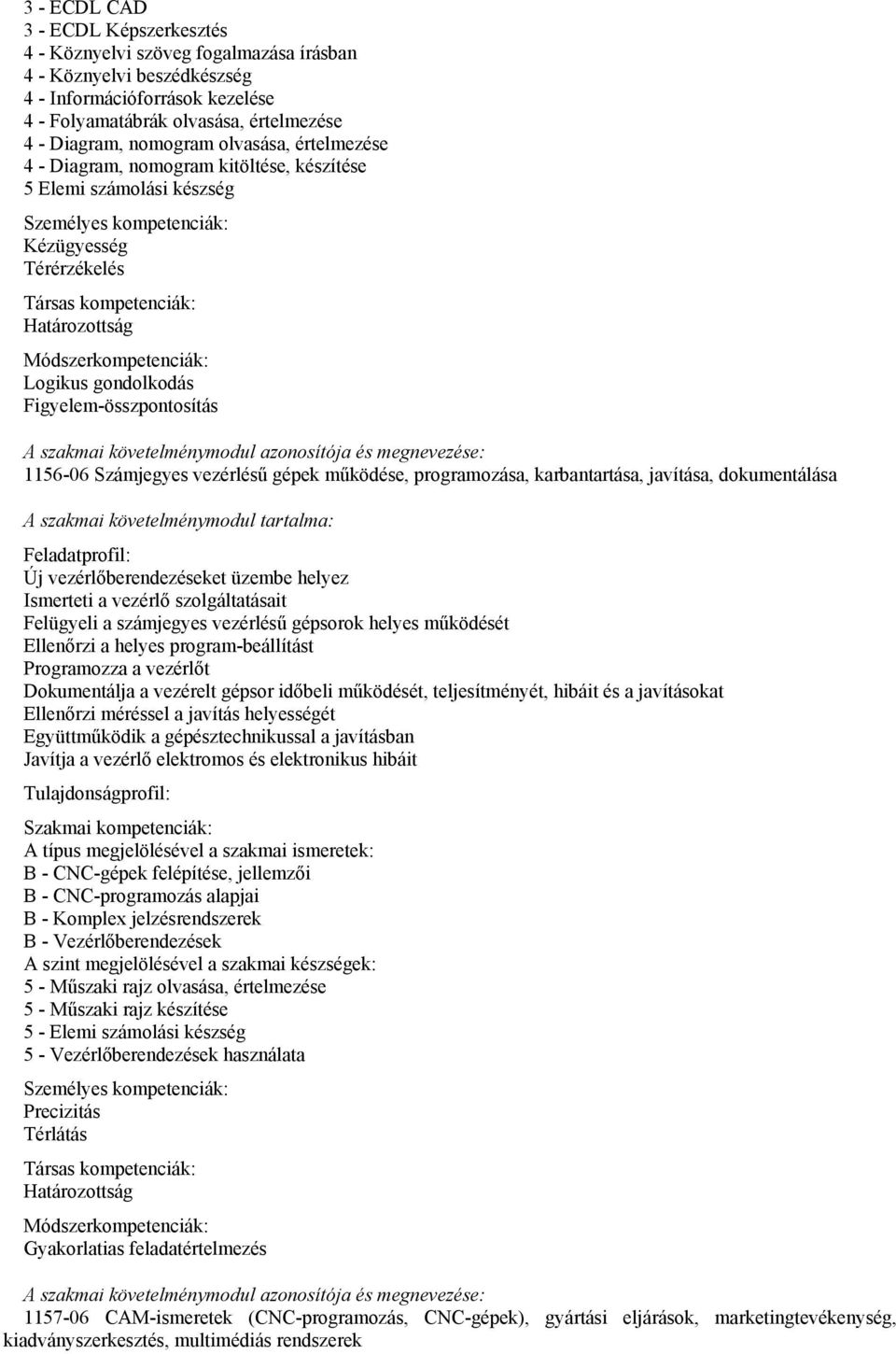 Figyelem-összpontosítás 1156-06 Számjegyes vezérlésű gépek működése, programozása, karbantartása, javítása, dokumentálása A szakmai követelménymodul tartalma: Új vezérlőberendezéseket üzembe helyez