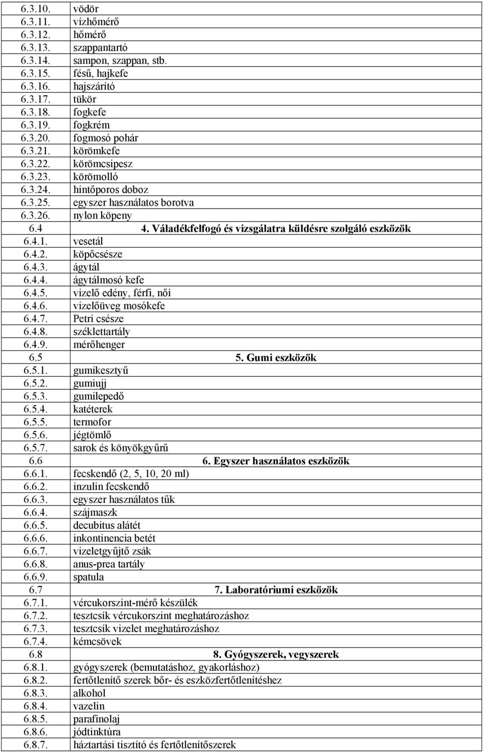 Váladékfelfogó és vizsgálatra küldésre szolgáló eszközök 6.4.1. vesetál 6.4.2. köpőcsésze 6.4.3. ágytál 6.4.4. ágytálmosó kefe 6.4.5. vizelő edény, férfi, női 6.4.6. vizelőüveg mosókefe 6.4.7.