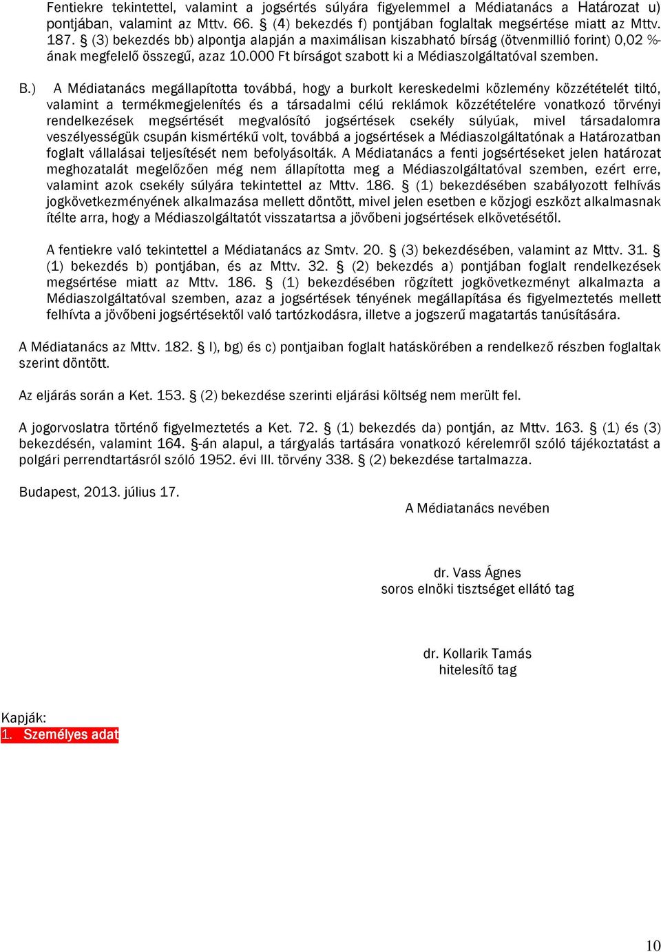 ) A Médiatanács megállapította továbbá, hogy a burkolt kereskedelmi közlemény közzétételét tiltó, valamint a termékmegjelenítés és a társadalmi célú reklámok közzétételére vonatkozó törvényi