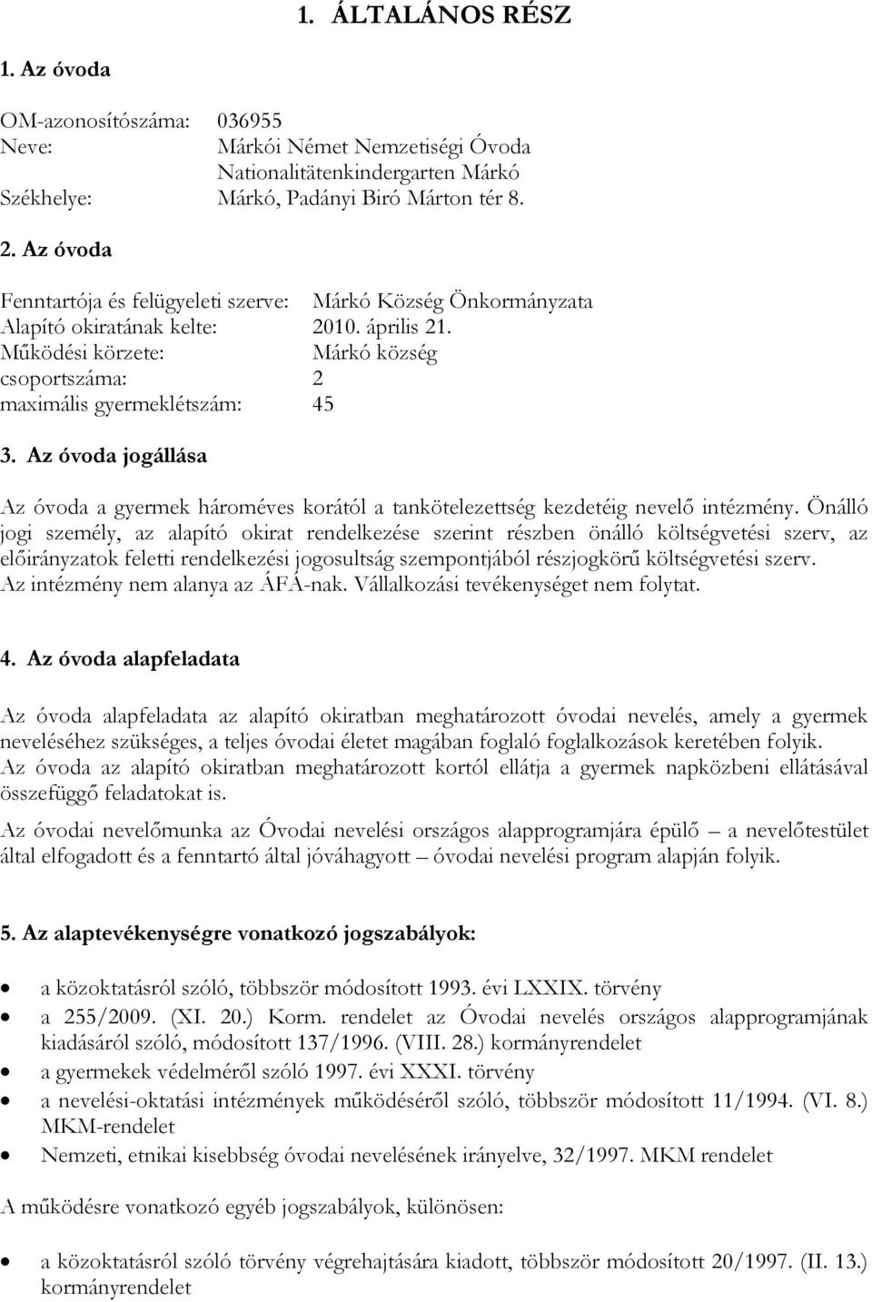 Az óvoda jogállása Az óvoda a gyermek hároméves korától a tankötelezettség kezdetéig nevelő intézmény.