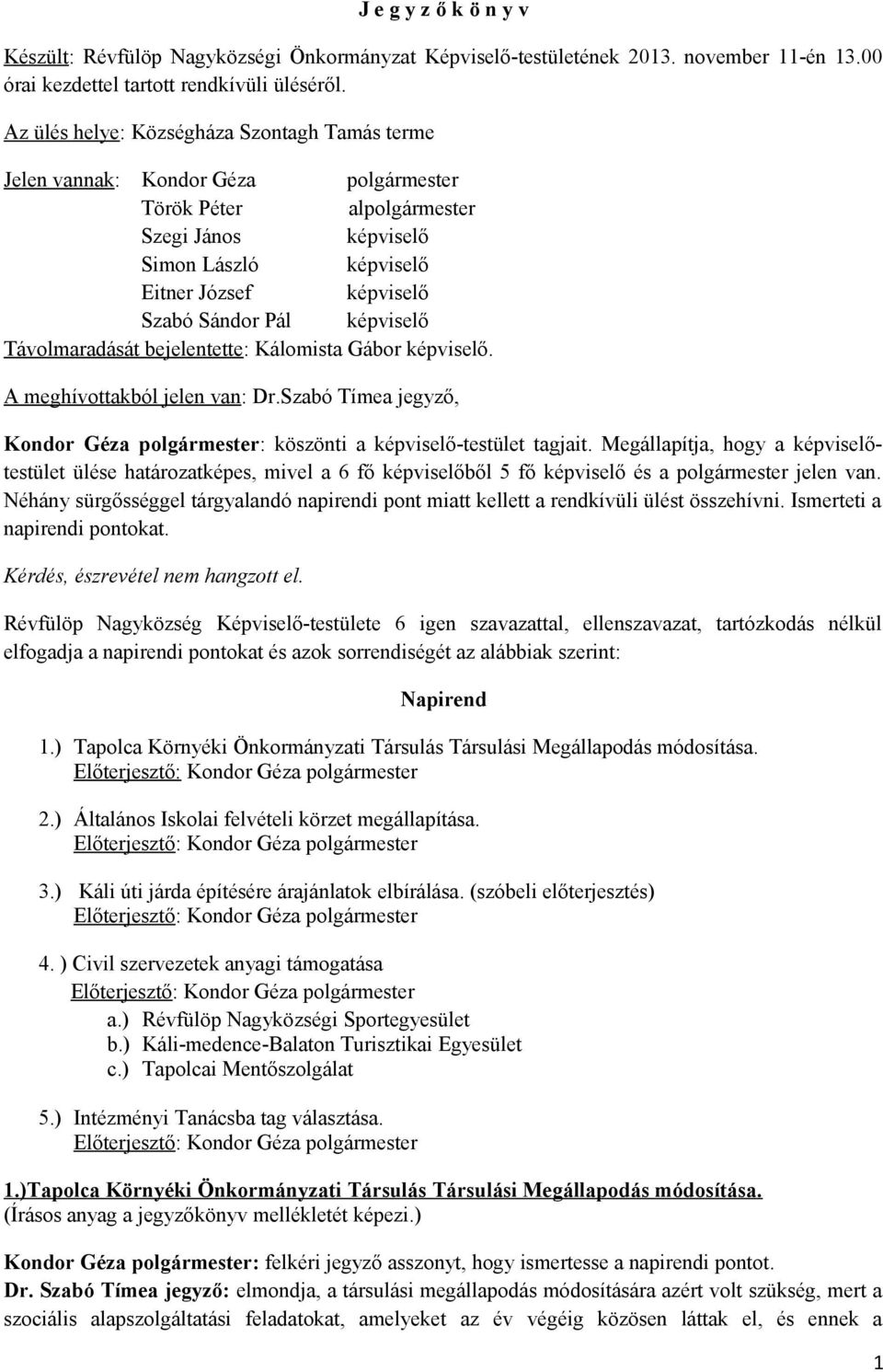 képviselő Távolmaradását bejelentette: Kálomista Gábor képviselő. A meghívottakból jelen van: Dr.Szabó Tímea jegyző, Kondor Géza polgármester: köszönti a képviselő-testület tagjait.