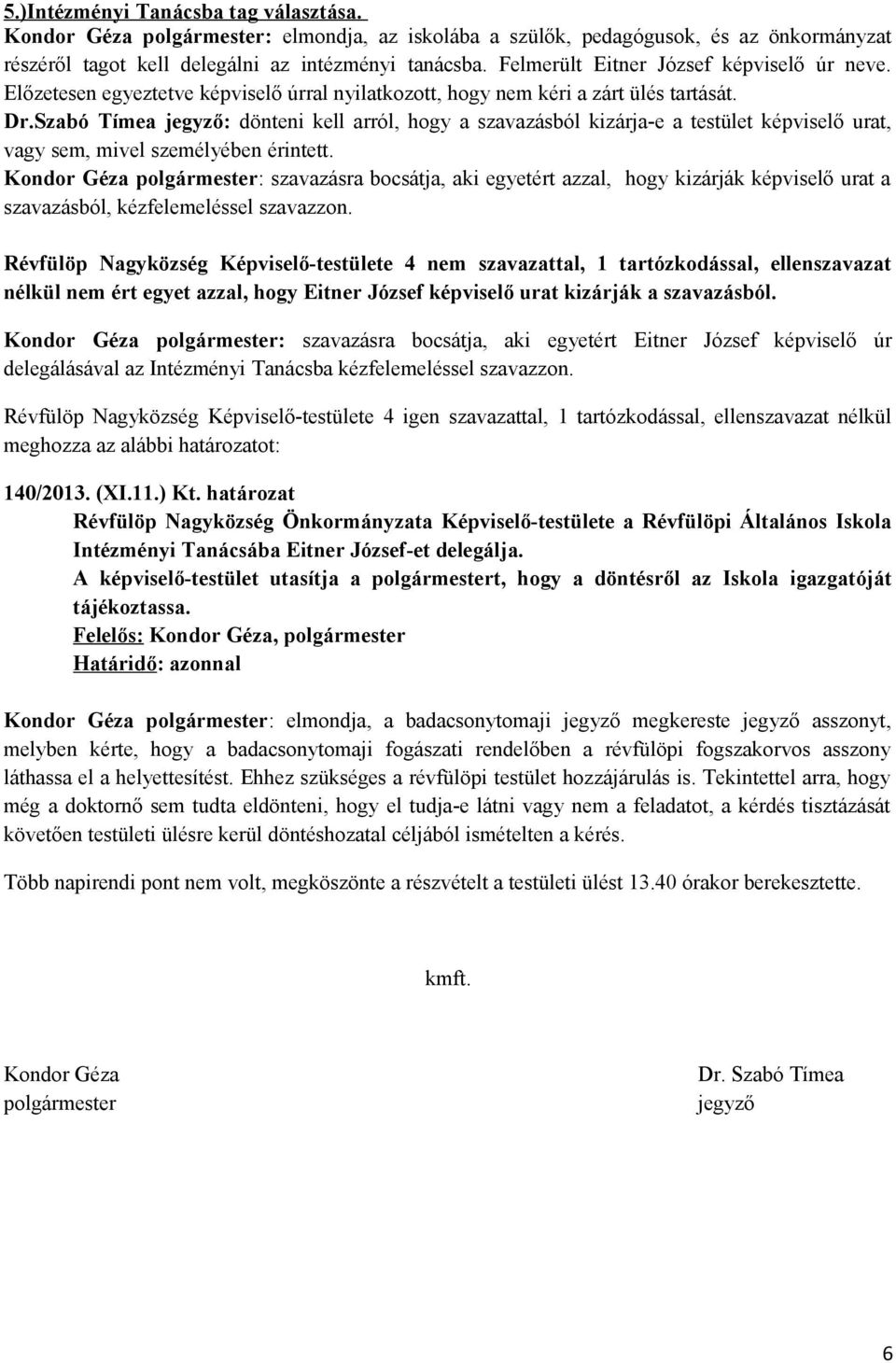 Szabó Tímea jegyző: dönteni kell arról, hogy a szavazásból kizárja-e a testület képviselő urat, vagy sem, mivel személyében érintett.