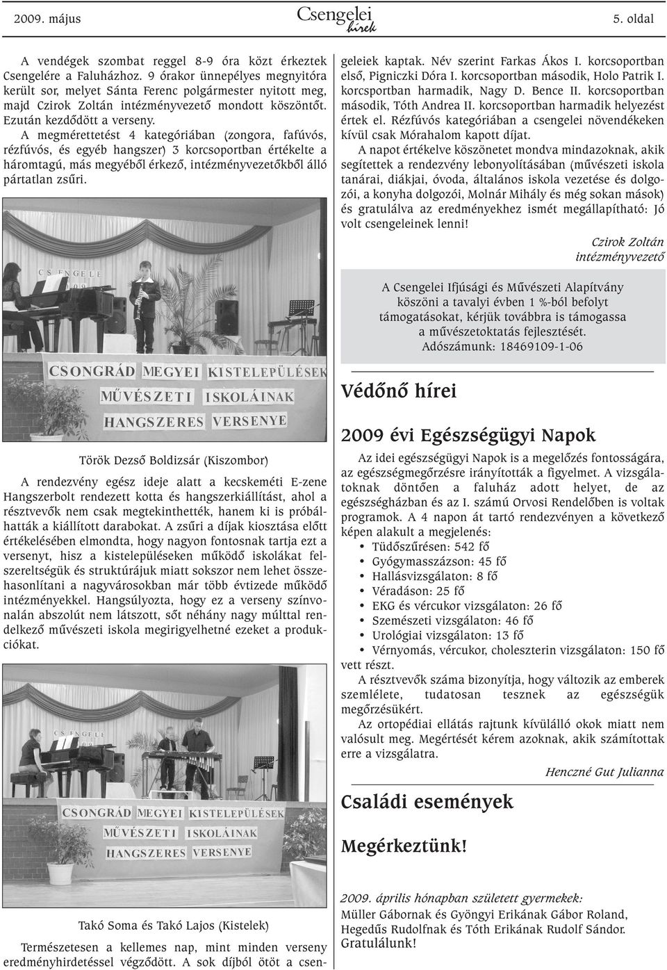 A megmérettetést 4 kategóriában (zongora, fafúvós, rézfúvós, és egyéb hangszer) 3 korcsoportban értékelte a háromtagú, más megyébõl érkezõ, intézményvezetõkbõl álló pártatlan zsûri.